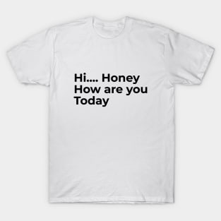 Hi Honey, How Are You Today T-Shirt